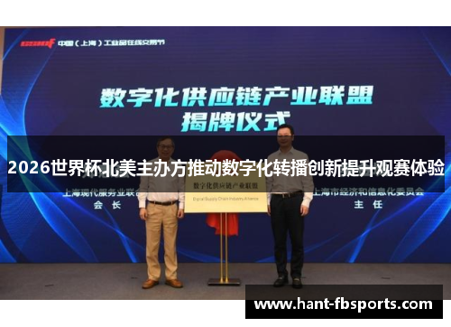 2026世界杯北美主办方推动数字化转播创新提升观赛体验 2026世界杯北美主办方推动数字化转播创新提升观赛体验