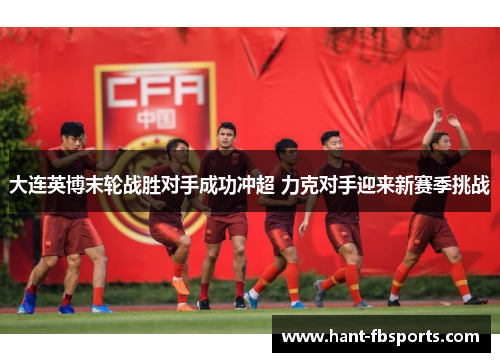 大连英博末轮战胜对手成功冲超 力克对手迎来新赛季挑战