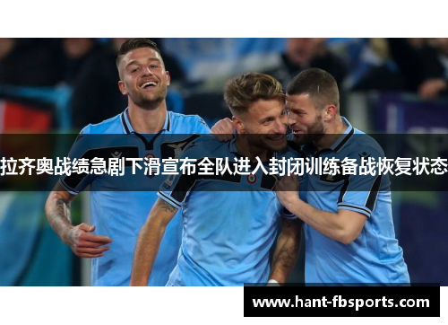 拉齐奥战绩急剧下滑宣布全队进入封闭训练备战恢复状态